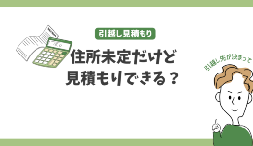 住所未定！引越し先が決まってないけど引越し見積もりを取ることは出来る？