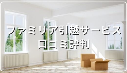 ファミリア引越サービスの口コミ評判！悪い苦情はあるの？料金サービスを徹底検証