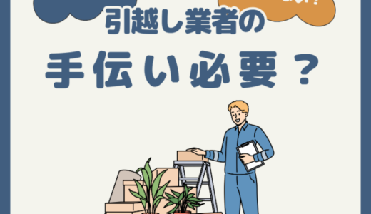 引っ越し業者の手伝いは必要？作業中は何をすればいいの？気まずい雰囲気は嫌だ