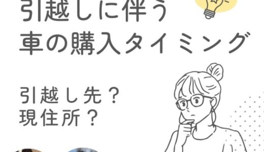 引越しに伴う車の購入タイミングは引越し先？現住所の引越し前どっちがいいの？